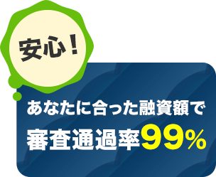 あなたに合った融資額で 審査通過率99%